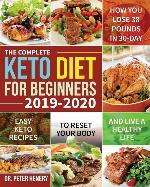 The Complete Keto Diet for Beginners 2019-2020: Easy Keto Recipes to Reset Your Body and Live a Healthy Life (How You Lose 38 Pounds in 30-Day)