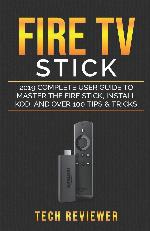 Fire TV Stick; 2019 Complete User Guide to Master the Fire Stick, Install Kodi and Over 100 Tips and Tricks
