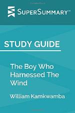 Study Guide: The Boy Who Harnessed The Wind by William Kamkwamba (SuperSummary)