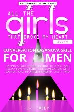 Conversation Casanova Skill for Men: Dating Advice Guide on How to Start and Keep a Fun and Flirty Communication with Women and in a Relationship Like a Pro (All The Girls That Broke My Heart)