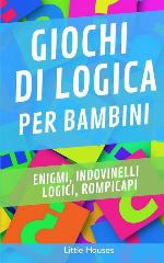 Giochi di logica per bambini: Enigmi, indovinelli logici, rompicapi. (Italian Edition)