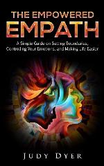 The Empowered Empath: A Simple Guide on Setting Boundaries, Controlling Your Emotions, and Making Life Easier