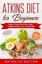 Atkins Diet for Beginners Easier to Follow than Keto, Paleo, Mediterranean or Low-Calorie Diet to Lose Up To 30 Pounds In 30 Days and Keep It Off with Simple 21 Day Meal Plans and 80 Low Carb Recipes