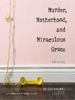 Murder, Motherhood, and Miraculous Grace