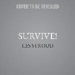 Survive: Essential Skills and Tactics to Get You Out of Anywhere - Alive