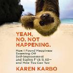 Yeah, No. Not Happening.: How I Found Happiness Swearing Off Self-Improvement and Saying F*ck It All--and How You Can Too