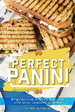 Perfect Panini: Impressive Panini Recipes&ndash; Sweet, Savory, Sensational Sandwiches