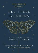 The Moth Presents All These Wonders: True Stories About Facing the Unknown