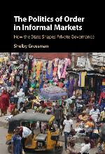 The politics of order in informal markets : how the state shapes private governance