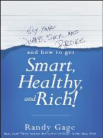 Why You're Dumb, Sick & Broke...And How to Get Smart, Healthy & Rich!