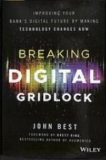 Breaking the Digital Gridlock + Website : Improving Your Bank's Digital Future by Making Technology Changes Now.
