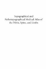 Topographical and pathotopographical medical atlas of the pelvis, spine, and limbs