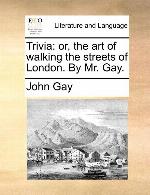 Trivia: or, the art of walking the streets of London. By Mr. Gay.