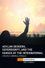 Asylum seekers, sovereignty, and the senses of the international : a politico-corporeal struggle