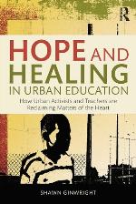 Hope and healing in urban education : how urban activists and teachers are reclaiming matters of the heart