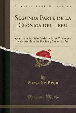 Segunda Parte de la Cr&oacute;nica del Per&uacute;: Que Trata del Se&ntilde;or&iacute;o de los Incas Yupanquis y de Sus Grandes Hechos y Gobernaci&oacute;n (Classic Reprint) (Spanish Edition)