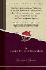 The Anthropological Treatises of Johann Friedrich Blumenbach, Late Professor at G�ttingen and Court Physician to the King of Great Britain