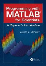 Programming with MATLAB for Scientists : a Beginner's Introduction.