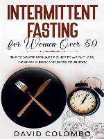 INTERMITTENT FASTING FOR WOMEN OVER 50--The Complete Beginner's Guide to Weight Loss, Increase Energy and Detox your Body