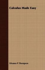 Calculus Made Easy - Being a Very-Simplest Introduction to Those Beautiful Methods of Reckoning Which Are Generally Called by the Terrifying Names of the Differential Calculus and the Integral Calculus