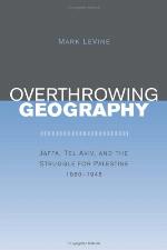 Overthrowing geography Jaffa, Tel Aviv, and the struggle for Palestine, 1880-1948