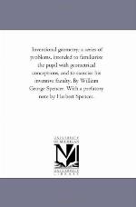 Inventional geometry; a series of problems, intended to familiarize the pupil with geometrical conceptions, and to exercise his inventive faculty. By ... With a prefatory note by Herbert Spencer.
