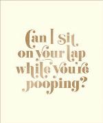 Can I Sit on Your Lap While You're Pooping?