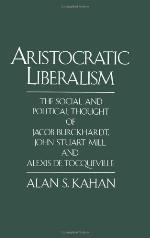 Aristocratic liberalism : the social and political thought of Jacob Burckhardt, John Stuart Mill, and Alexis de Tocqueville