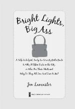 Bright lights, big ass : a self-indulgent, surly ex-sorority girl's guide to why it often sucks in the city, or, Who are these idiots and why do they all live next door to me?