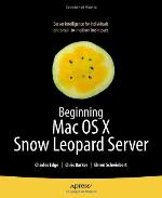 Beginning Mac OS X Snow Leopard Server From Solo Install to Enterprise Integration