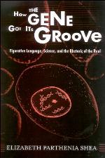 How the gene got its groove : figurative language, science, and the rhetoric of the real
