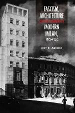 Fascism, Architecture, and the Claiming of Modern Milan, 1922-1943