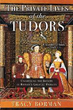The private lives of the Tudors : uncovering the secrets of Britain's greatest dynasty