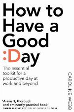 How to have a good day : think bigger, work smarter and transform your working life