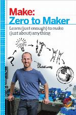 Make: Zero to Maker: Learn (Just Enough) To Make (Just About) Anything