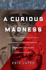 A curious madness : an American combat psychiatrist, a Japanese war crimes suspect, and an unsolved mystery from World War II