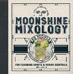 Moonshine Mixology: 60 Recipes for Flavoring Spirits &amp; Making Cocktails