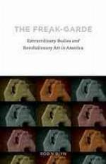 The freak-garde : extraordinary bodies and revolutionary art in America