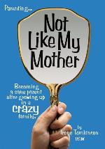 Not like my mother : becoming a sane parent after growing up in a crazy family