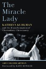The miracle lady : Kathryn Kuhlman and the transformation of charismatic Christianity