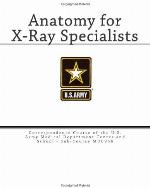 Anatomy for X-Ray Specialists: Correspondence Course of the U.S. Army Medical Department Center and School - Sub-Course MD0956