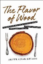 Flavor of Wood: In Search of the Wild Taste of Trees from Smoke and Sap to Root and Bark