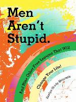 Men Aren't Stupid. and Nine Other Free Lessons That Will Change Your Life