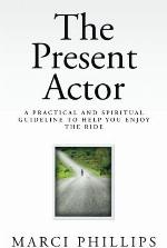 The Present Actor: A Practical and Spiritual Guideline to Help You Enjoy the Ride