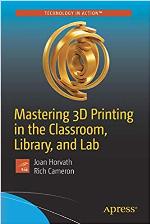 Mastering 3D Printing in the Classroom, Library, and Lab