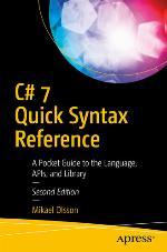C# 7 Quick Syntax Reference : A Pocket Guide to the Language, APIs, and Library, Second Edition