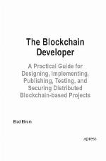 The Blockchain Developer : A Practical Guide for Designing, Implementing, Publishing, Testing, and Securing Distributed Blockchain-based Projects