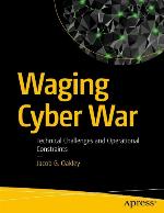Waging cyber war : technical challenges and operational constraints