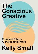 The conscious creative : practical ethics for purposeful work