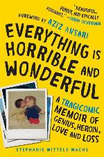 Everything Is Horrible and Wonderful: A Tragicomic Memoir of Genius, Heroin, Love, and Loss